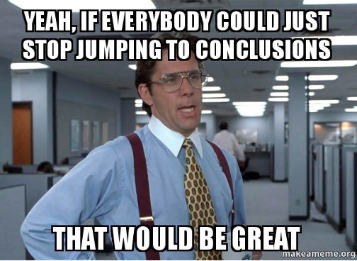 meme saying "if everybody could just stop jumping to conclusions that would be great"